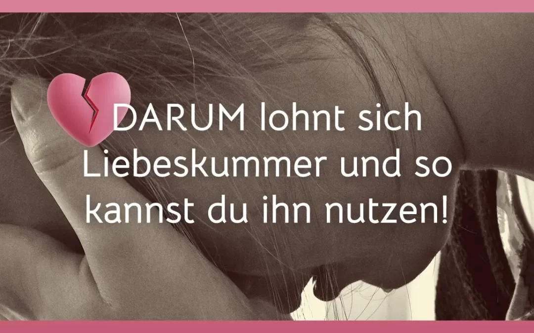Liebeskummer & Achtsamkeit: Warum sich Liebeskummer wirklich lohnt